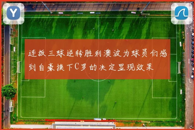 连扳三球逆转胜利澳波为球员们感到自豪换下C罗的决定显现效果