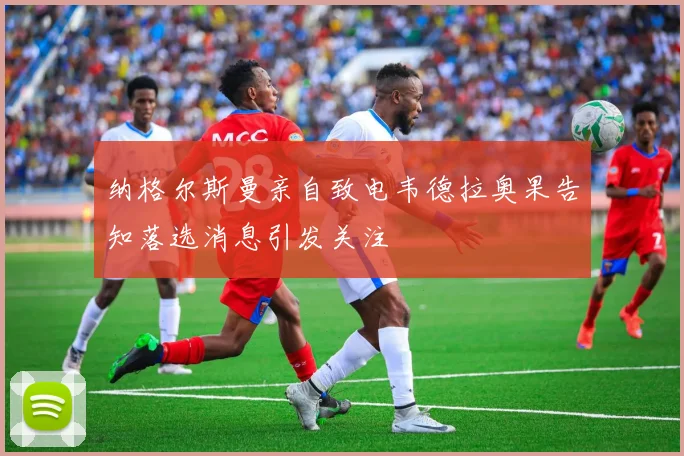 纳格尔斯曼亲自致电韦德拉奥果告知落选消息引发关注